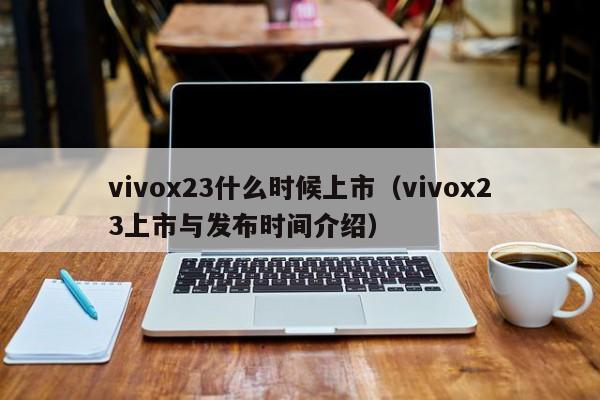 vivox23什么时候上市（vivox23上市与发布时间介绍）