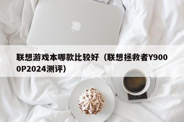 肥城联想游戏本哪款比较好（联想拯救者Y9000P2024测评）