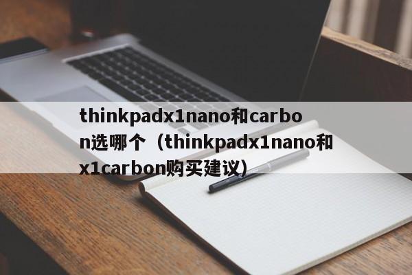 永安thinkpadx1nano和carbon选哪个（thinkpadx1nano和x1carbon购买建议）