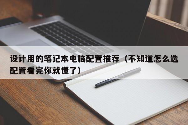 永新设计用的笔记本电脑配置推荐（不知道怎么选配置看完你就懂了）
