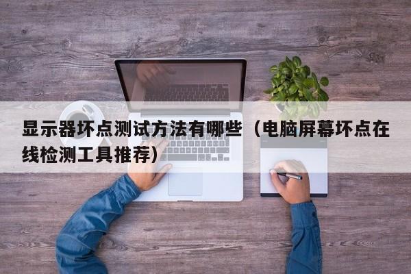 显示器坏点测试方法有哪些（电脑屏幕坏点在线检测工具推荐）