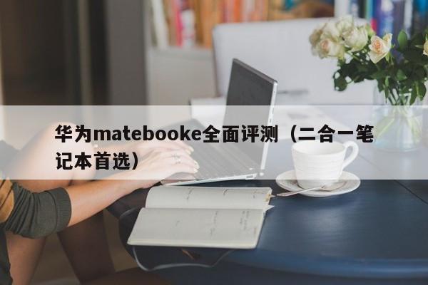 永安华为matebooke全面评测（二合一笔记本首选）