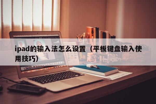 西藏ipad的输入法怎么设置（平板键盘输入使用技巧）