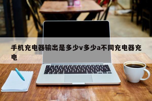 天长手机充电器输出是多少v多少a不同充电器充电