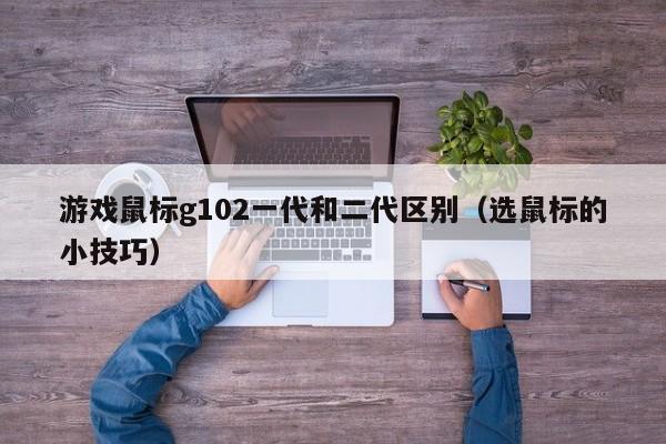 邹城游戏鼠标g102一代和二代区别（选鼠标的小技巧）