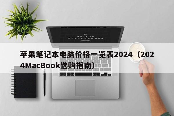 西藏苹果笔记本电脑价格一览表2024（2024MacBook选购指南）