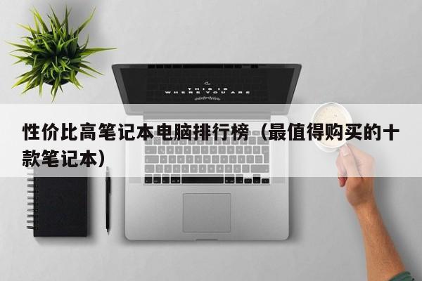 西藏性价比高笔记本电脑排行榜（最值得购买的十款笔记本）