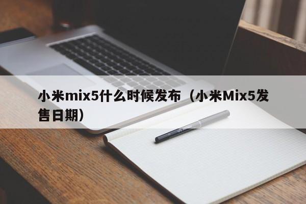 小米mix5什么时候发布（小米Mix5发售日期）