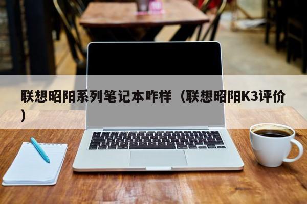 永安联想昭阳系列笔记本咋样（联想昭阳K3评价）