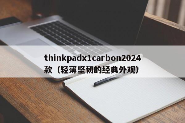 邹城thinkpadx1carbon2024款（轻薄坚韧的经典外观）